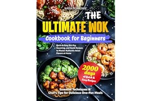 The Ultimate Wok Cookbook for Beginners: Quick & Easy Stir-Fry, Steaming, and Sauté Recipes to Master Authentic Asian Flavors at Home | Essential Techniques & Chef´s Tips for Delicious One-Pan Meals