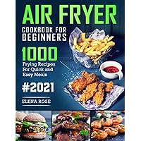 Air Fryer Cookbook For Beginners: 1000 Frying Recipes For Quick And Easy Meals