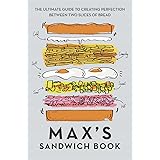 Max's Sandwich Book: The Ultimate Guide to Creating Perfection Between Two Slices of Bread