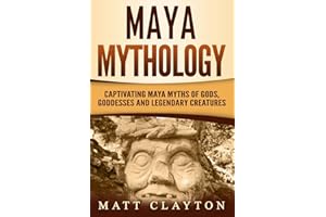 Maya Mythology: Captivating Maya Myths of Gods, Goddesses and Legendary Creatures