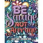 Be Savage Not Average: Sassy and Sarcastic Adult Coloring Book (Funny Quotes For Relaxation and Stress-Relief on Mindfulness Patterns) (Color Your Mood)