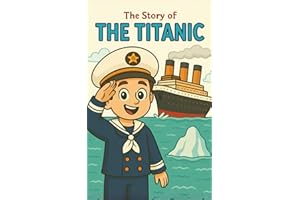 The Story of the Titanic: Discover the Story of the Titanic for Kids: Real History, Ocean Exploration, and Timeless Lessons