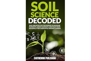Soil Science Decoded: Easy and Effective Techniques to Increase Nutrients, Boost Harvests, and Fight Pests Naturally for a Be