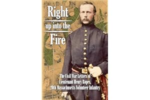Right up into the Fire: The Civil War Letters of Lieutenant Henry Ropes, 20th Massachusetts Volunteer Infantry