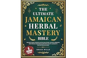 The Ultimate Jamaican Herbal Mastery Bible: Nature's Most Powerful Detox Solutions, Holistic Remedies, and Immune-Boosting El