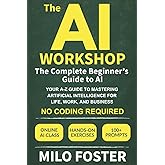 The AI Workshop: The Complete Beginner's Guide to AI: Your A-Z Guide to Mastering Artificial Intelligence for Life, Work, and Business—No Coding Required