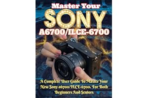 Sony Alpha a6700(ILCE-6700) Guide: Master Your Camera Like A Pro
