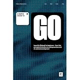 A Simple Guide to Go: Learn Go (Golang) for beginners &ndash; from first principles to hands-on coding exercises and AI-assisted development (Simple Guides ... &amp; Development in an AI-Enabled World)