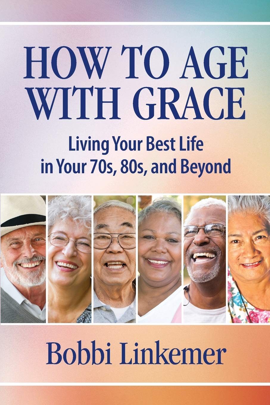 How To Age With Grace Living Your Best Life In Your 70s 80s And Beyond 9781595988034 Bobbi Linkemer Books How To Age With Grace Living Your Best Life In Your 70s 80s And Beyond 9781595988034 Bobbi Linkemer Books