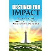 Destined for Impact: How to Find and Fulfill Your God-Given Purpose