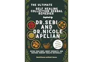 The Ultimate Self-Healing Collection: Herbal Remedies Inspired by Dr. Sebi and Dr. Nicole Apelian: Detox Your Body, Boost Immunity, and Restore Vibrant Health Naturally
