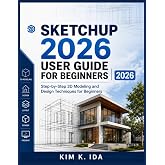 SKETCHUP 2026 USER GUIDE FOR BEGINNERS 2026: Step-by-Step 3D Modeling and Design Techniques for Beginners