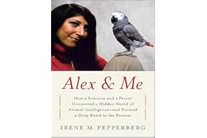 Alex & Me: How a Scientist and a Parrot Discovered a Hidden World of Animal Intelligence—and Formed a Deep Bond in the Proces