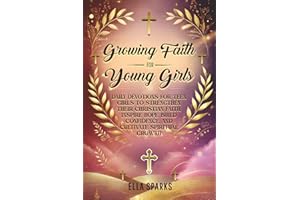 Growing Faith For Young Girls: Daily Devotions For Teen Girls To Strengthen Their Christian Faith, Inspire Hope, Build Confidence And Cultivate Spiritual Growth