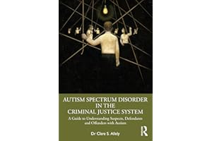 Autism Spectrum Disorder in the Criminal Justice System: A Guide to Understanding Suspects, Defendants and Offenders with Aut