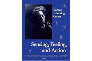 Sensing, Feeling, and Action: The Experiential Anatomy of Body-Mind Centering®