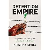 Detention Empire: Reagan's War on Immigrants and the Seeds of Resistance (Justice, Power, and Politics)