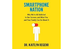 Smartphone Nation: Why We're All Addicted to Our Screens and What You and Your Family Can Do About It