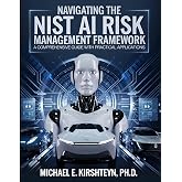 Navigating the NIST AI Risk Management Framework: A Comprehensive Guide with Practical Applications.