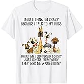 People Think I'm Crazy Because I Talk to My Dogs T-Shirt
