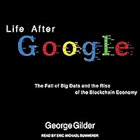 Life After Google: The Fall of Big Data and the Rise of the Blockchain Economy
