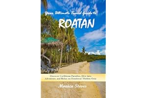 Your Ultimate Travel Guide to Roatan 2023-2024: Discover Caribbean Paradise, Dive into Adventure, and Relax on Honduras' Hidden Gem