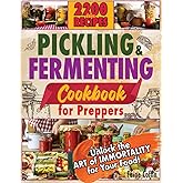 Pickling and Fermenting Cookbook for Preppers: Discover How to Naturally Enhance Flavors and Nutrients, Ensuring Every Meal i