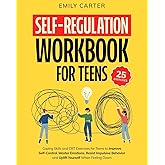 Self-Regulation Workbook for Teens: Coping Skills and CBT Exercises for Teens to Improve Self-Control, Master Emotions, Resist Impulsive Behavior and ... When Feeling Down (Life Skill Handbooks)