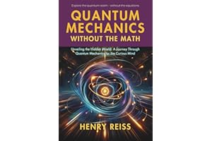 Quantum Mechanics Without the Math: Unveiling the Hidden World: A Journey Through Quantum Mechanics for the Curious Mind