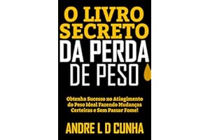 O LIVRO SECRETO DA PERDA DE PESO: Obtenha Sucesso no Atingimento do Peso Ideal Fazendo Mudanças Certeiras e Sem Passar Fome! 