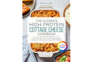 The Ultimate High Protein Cottage Cheese Cookbook: Nutritious and Flavorful Cottage Cheese Recipes for Strength, Energy, and Wellness| Full Color Edition