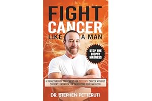 Fight Cancer Like a Man: A Breakthrough Treatment for Prostate Cancer Without Surgery, Radiation, or Sacrificing Your Manhood