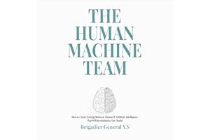The Human-Machine Team: How to Create Synergy Between Human & Artificial Intelligence That Will Revolutionize Our World