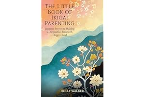 The Little Book of Ikigai Parenting: Japanese Secrets to Raising a Purposeful, Happy, Balanced Child