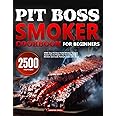 Pit Boss Smoker Cookbook for Beginners: 2500-Day Pit Boss Pellet Smoker Recipes Assist You to Master the Versatile Grill & Smoker and Cook Multiple Items at a Time