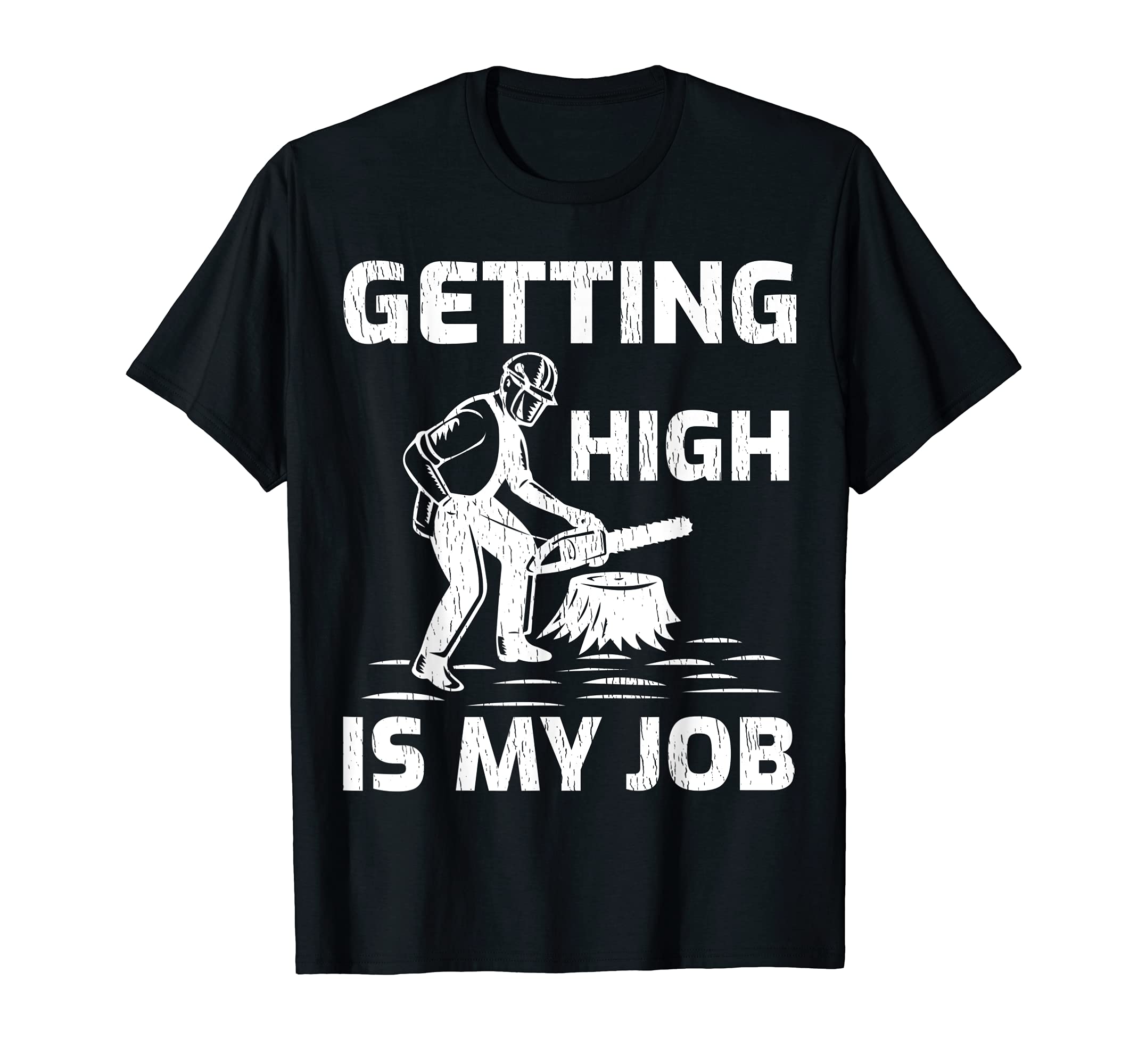 Getting High Is My Job Arborist Woodworking T-Shirt