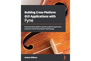 Building Cross-Platform GUI Applications with Fyne: Create beautiful, platform-agnostic graphical applications using Fyne and the Go programming language
