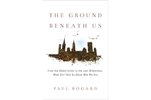 The Ground Beneath Us: From the Oldest Cities to the Last Wilderness, What Dirt Tells Us About Who We Are