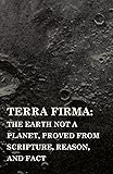 Terra Firma: the Earth Not a Planet, Proved from Scripture, Reason, and Fact