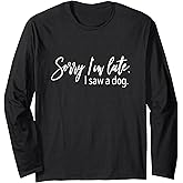Sorry I'm Late I Saw A Dog Sarcastic Sayings Long Sleeve T-Shirt