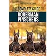 The Complete Guide to Doberman Pinschers: Preparing for, Raising, Training, Feeding, Socializing, and Loving Your New Doberman Puppy