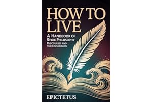 How to Live - A Handbook of Stoic Philosophy: Discourses and The Enchiridion (Enchiridion and Discourses)