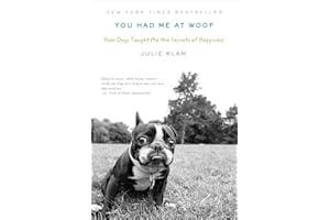 You Had Me at Woof: How Dogs Taught Me the Secrets of Happiness
