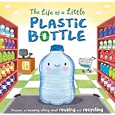 The Life of a Little Plastic Bottle: Discover an Amazing Story About Reusing and Recycling-Padded Board Book