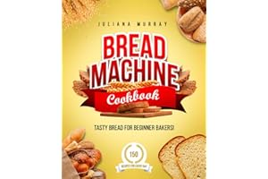 Bread Machine Cookbook: Tasty Bread for Beginner Bakers. 150 Recipes for Every Day