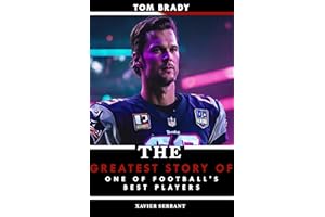 Tom Brady: The Greatest Story of One of FOOTBALL'S Best Players (Football Biography Books Book 1)