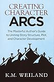 Creating Character Arcs: The Masterful Author's Guide to Uniting Story Structure (Helping Writers Become Authors) (Volume 7)