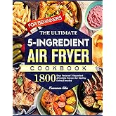 The Ultimate Air Fryer Cookbook for Beginners: 1800 Days Foolproof 5-Ingredient Affordable Recipes for Healthy Eating Everyday