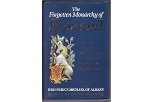 The Forgotten Monarchy of Scotland: The True Story of the Royal House of Stewart and the Hidden Lineage of the Kings and Queens of Scots