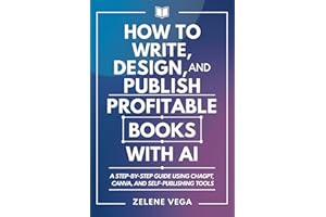 How to Write, Design, and Publish Profitable Books with AI: A Step-by-Step Guide Using ChatGPT, Canva, and Self-Publishing To
